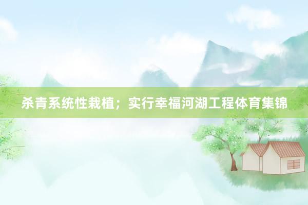 杀青系统性栽植；实行幸福河湖工程体育集锦