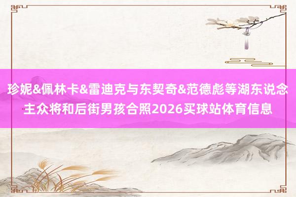 珍妮&佩林卡&雷迪克与东契奇&范德彪等湖东说念主众将和后街男孩合照2026买球站体育信息