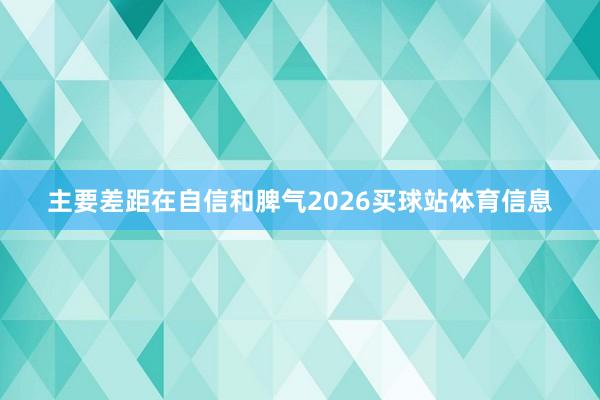 主要差距在自信和脾气2026买球站体育信息