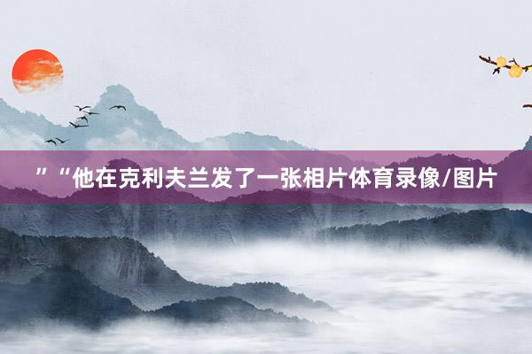 ”“他在克利夫兰发了一张相片体育录像/图片