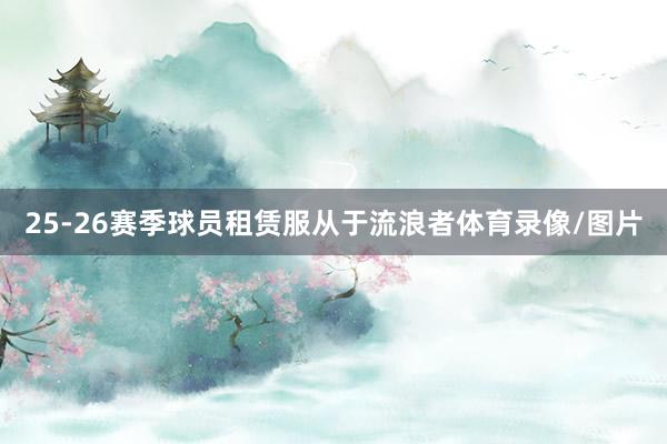 25-26赛季球员租赁服从于流浪者体育录像/图片