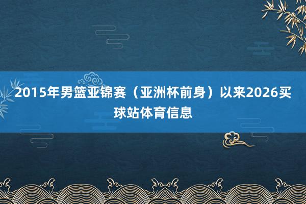 2015年男篮亚锦赛（亚洲杯前身）以来2026买球站体育信息