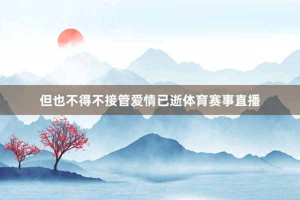但也不得不接管爱情已逝体育赛事直播