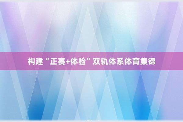 构建“正赛+体验”双轨体系体育集锦