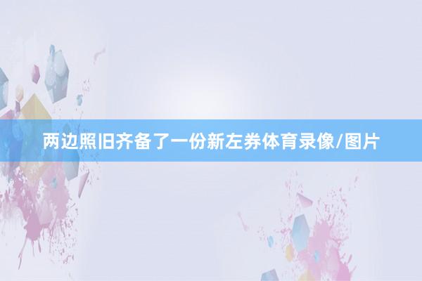 两边照旧齐备了一份新左券体育录像/图片
