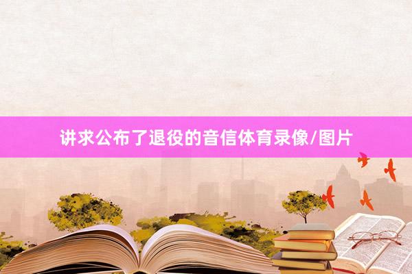 讲求公布了退役的音信体育录像/图片