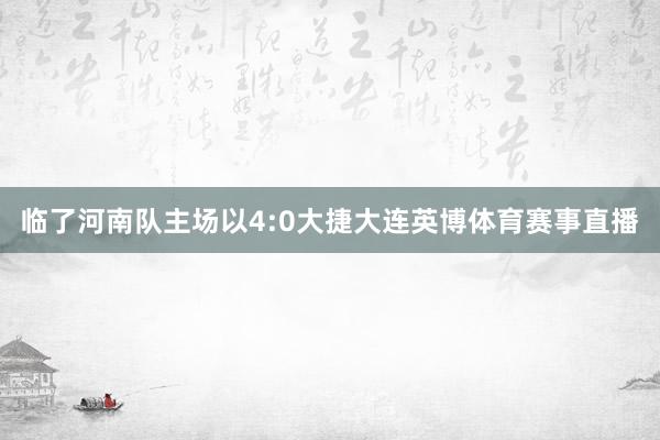 临了河南队主场以4:0大捷大连英博体育赛事直播