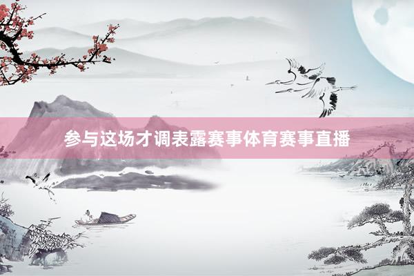 参与这场才调表露赛事体育赛事直播