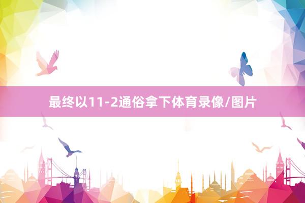 最终以11-2通俗拿下体育录像/图片