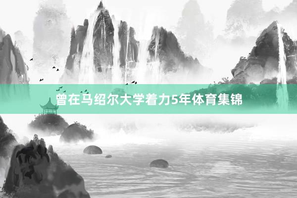 曾在马绍尔大学着力5年体育集锦