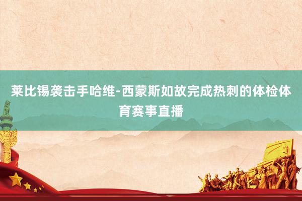 莱比锡袭击手哈维-西蒙斯如故完成热刺的体检体育赛事直播