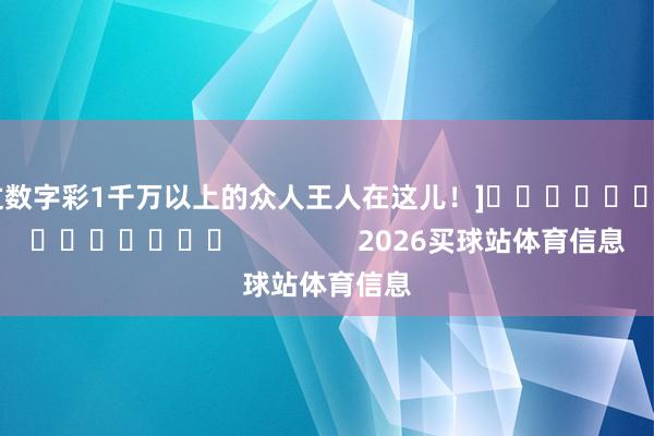 中过数字彩1千万以上的众人王人在这儿！]															                2026买球站体育信息