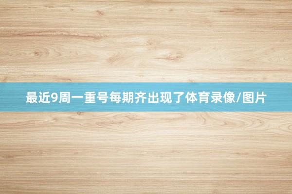 最近9周一重号每期齐出现了体育录像/图片
