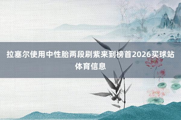 拉塞尔使用中性胎两段刷紫来到榜首2026买球站体育信息
