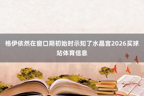 格伊依然在窗口期初始时示知了水晶宫2026买球站体育信息