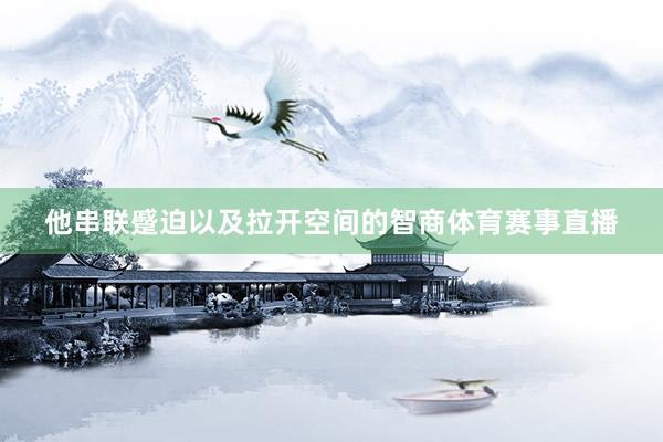 他串联蹙迫以及拉开空间的智商体育赛事直播