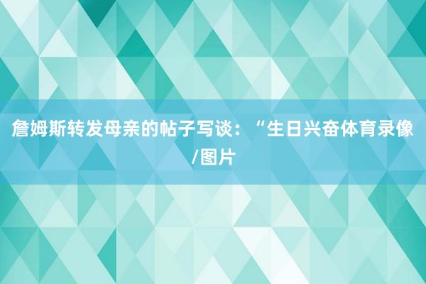 詹姆斯转发母亲的帖子写谈：“生日兴奋体育录像/图片