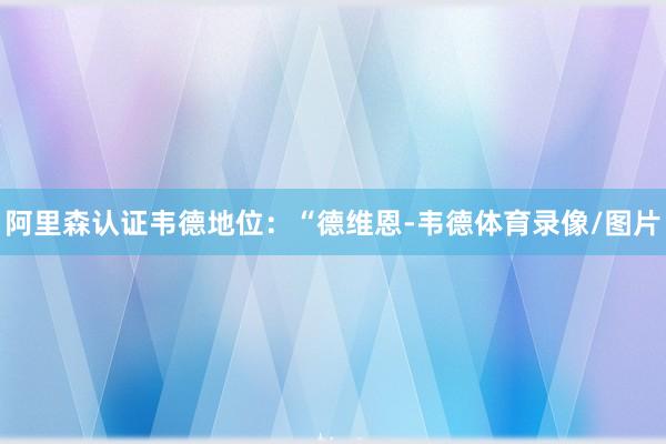阿里森认证韦德地位：“德维恩-韦德体育录像/图片