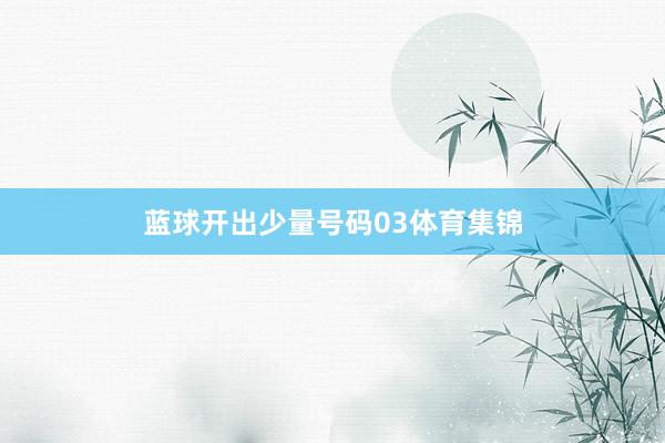 蓝球开出少量号码03体育集锦