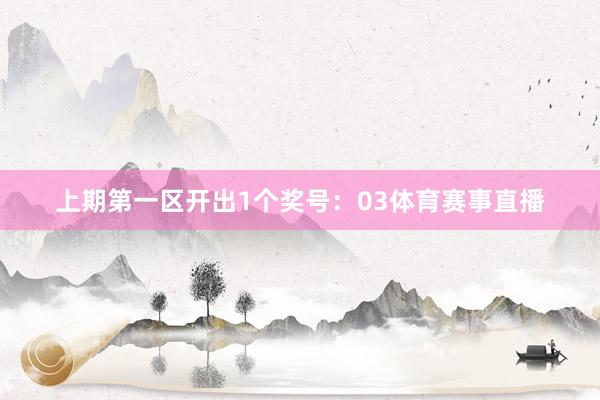上期第一区开出1个奖号：03体育赛事直播