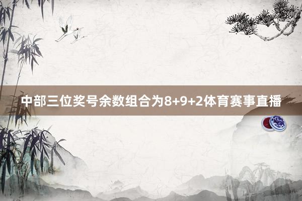 中部三位奖号余数组合为8+9+2体育赛事直播