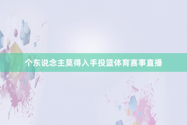 个东说念主莫得入手投篮体育赛事直播