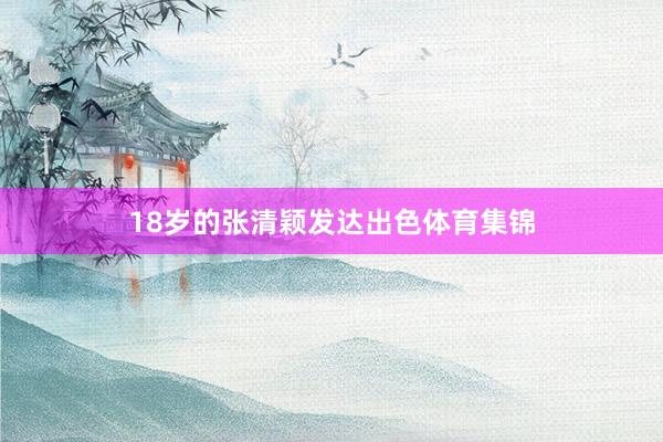 18岁的张清颖发达出色体育集锦