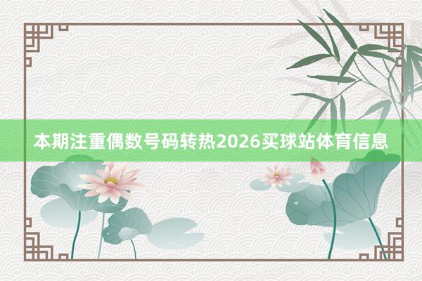 本期注重偶数号码转热2026买球站体育信息
