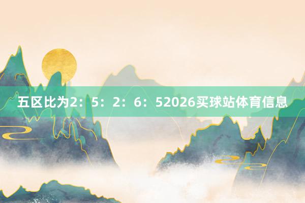 五区比为2：5：2：6：52026买球站体育信息
