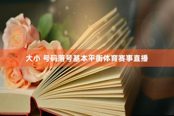 大小 号码落号基本平衡体育赛事直播