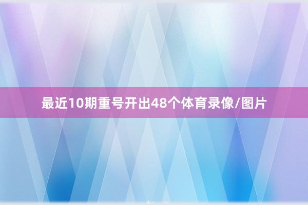最近10期重号开出48个体育录像/图片