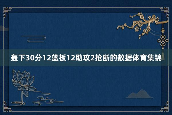 轰下30分12篮板12助攻2抢断的数据体育集锦