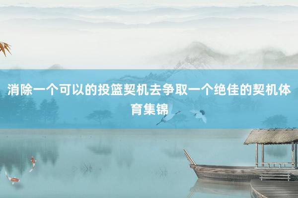 消除一个可以的投篮契机去争取一个绝佳的契机体育集锦