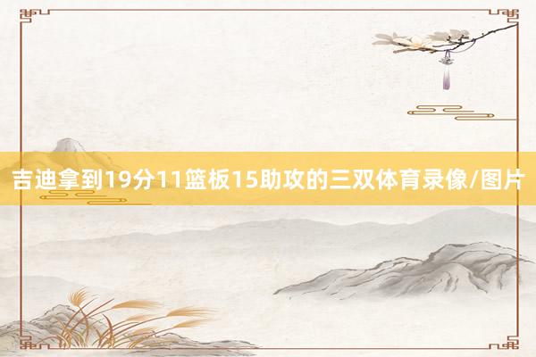 吉迪拿到19分11篮板15助攻的三双体育录像/图片