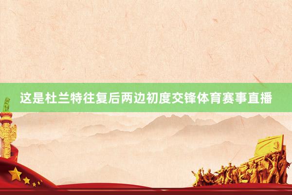 这是杜兰特往复后两边初度交锋体育赛事直播