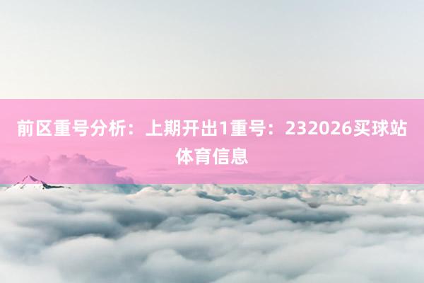 前区重号分析：上期开出1重号：232026买球站体育信息