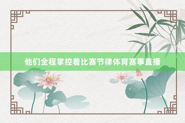 他们全程掌控着比赛节律体育赛事直播