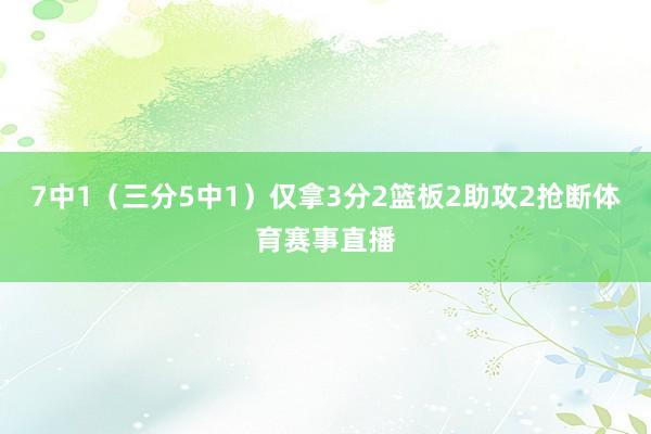7中1(三分5中1)仅拿3分2篮板2助攻2抢断体育赛事直播