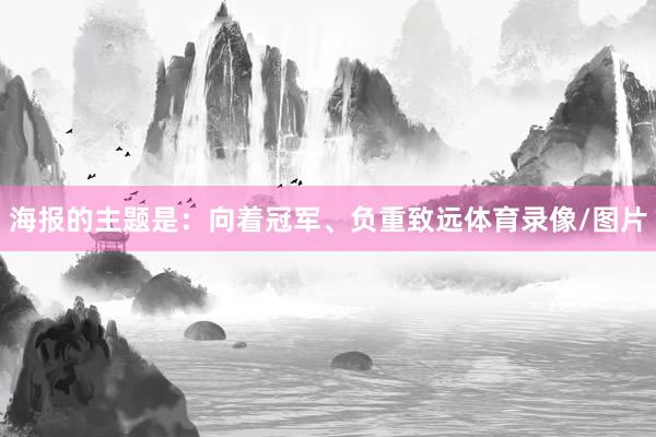 海报的主题是：向着冠军、负重致远体育录像/图片