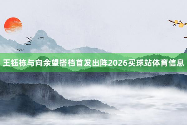 王钰栋与向余望搭档首发出阵2026买球站体育信息