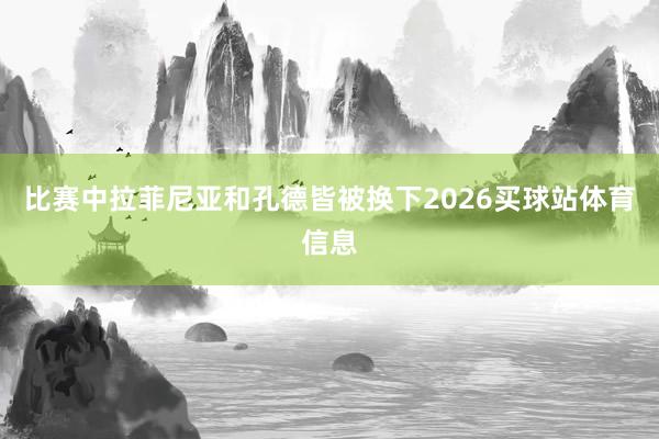 比赛中拉菲尼亚和孔德皆被换下2026买球站体育信息
