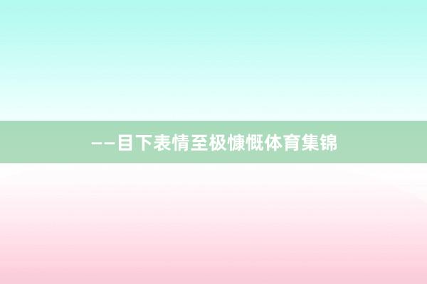 ——目下表情至极慷慨体育集锦