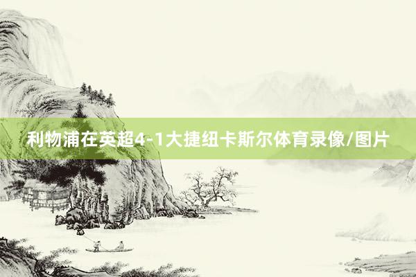 利物浦在英超4-1大捷纽卡斯尔体育录像/图片