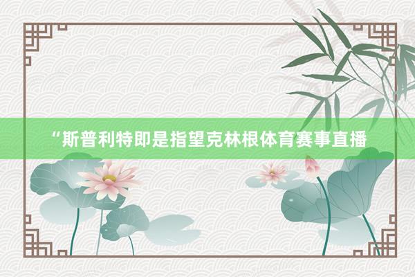“斯普利特即是指望克林根体育赛事直播