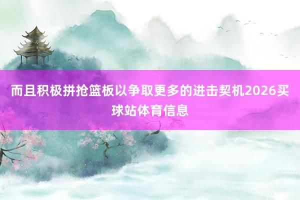 而且积极拼抢篮板以争取更多的进击契机2026买球站体育信息