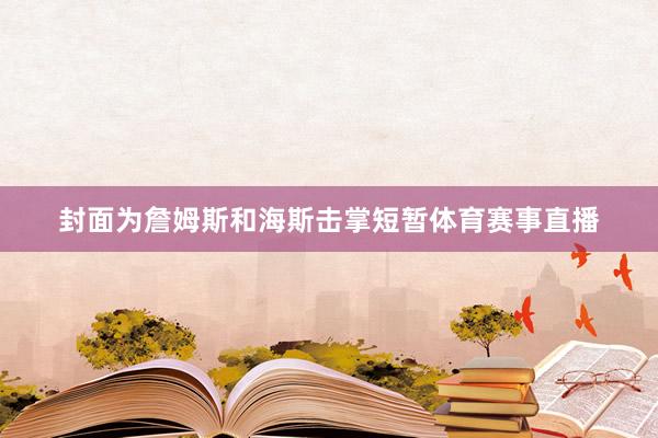 封面为詹姆斯和海斯击掌短暂体育赛事直播