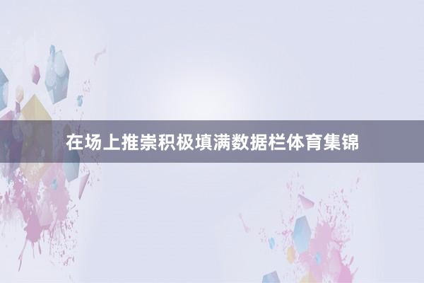 在场上推崇积极填满数据栏体育集锦