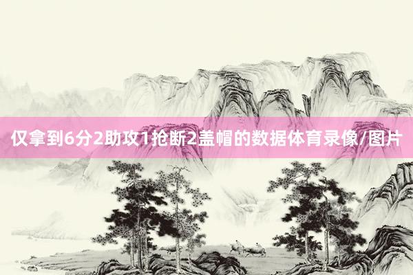 仅拿到6分2助攻1抢断2盖帽的数据体育录像/图片