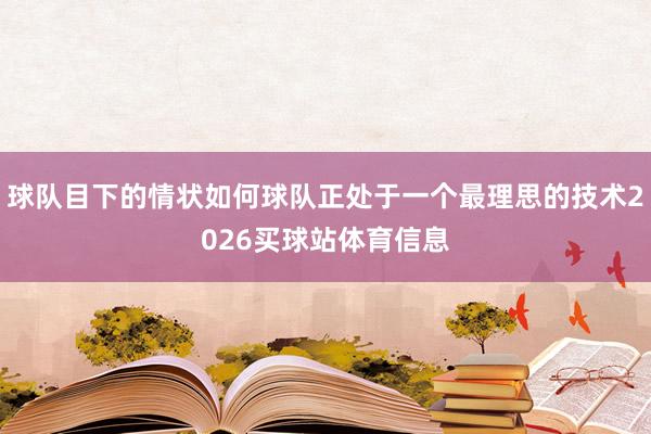 球队目下的情状如何球队正处于一个最理思的技术2026买球站体育信息