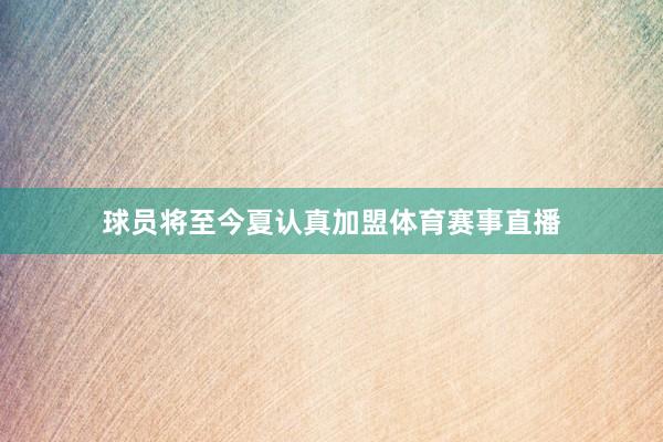 球员将至今夏认真加盟体育赛事直播